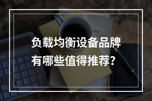 负载均衡设备品牌有哪些值得推荐?