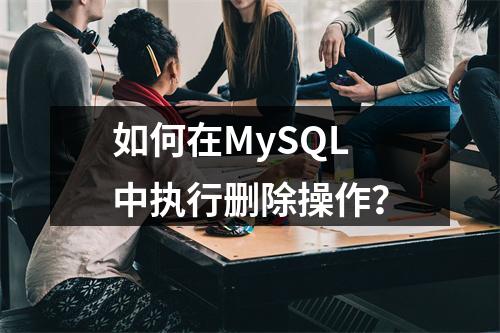 如何在MySQL中执行删除操作?