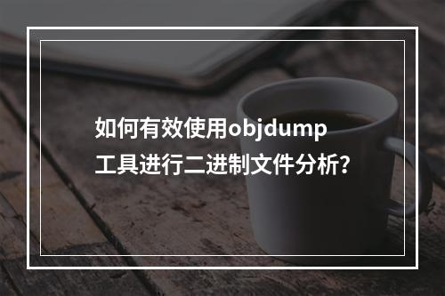 如何有效使用objdump工具进行二进制文件分析?