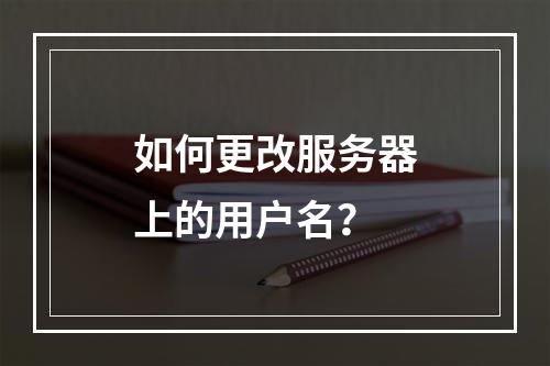 如何更改服务器上的用户名?