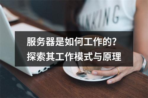 服务器是如何工作的?探索其工作模式与原理