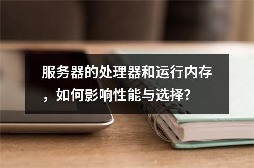 服务器的处理器和运行内存,如何影响性能与选择?