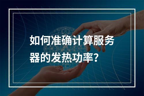 如何准确计算服务器的发热功率?