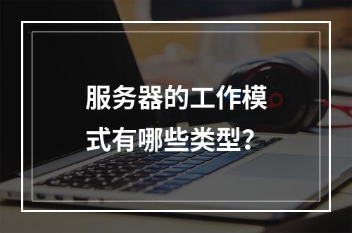 服务器的工作模式有哪些类型?