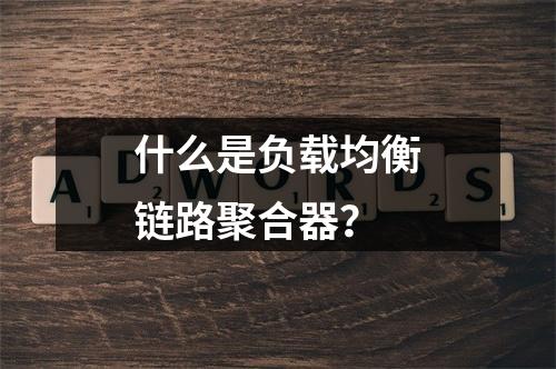什么是负载均衡链路聚合器?