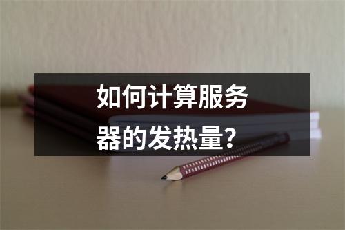 如何计算服务器的发热量?
