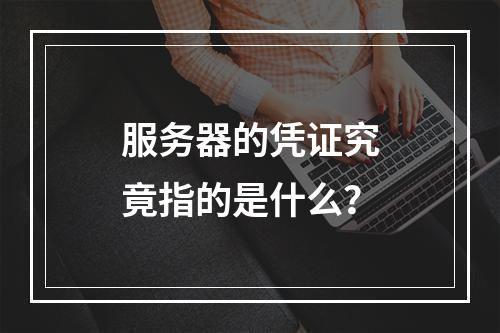 服务器的凭证究竟指的是什么?