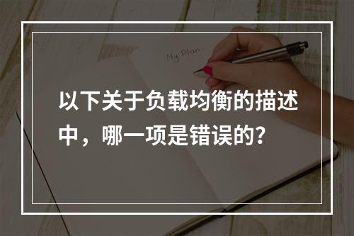 以下关于负载均衡的描述中,哪一项是错误的?