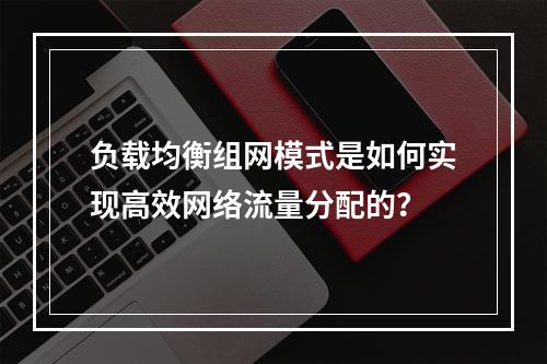 负载均衡组网模式是如何实现高效网络流量分配的?