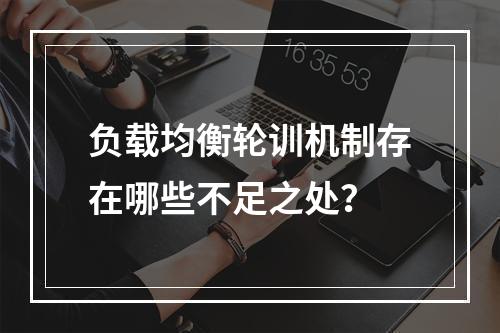 负载均衡轮训机制存在哪些不足之处?