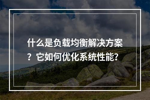 什么是负载均衡解决方案?它如何优化系统性能?