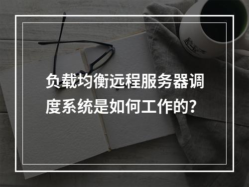 负载均衡远程服务器调度系统是如何工作的?