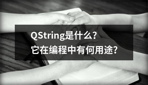 QString是什么?它在编程中有何用途?