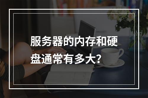服务器的内存和硬盘通常有多大?