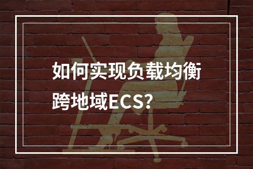 如何实现负载均衡跨地域ECS?