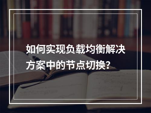 如何实现负载均衡解决方案中的节点切换?