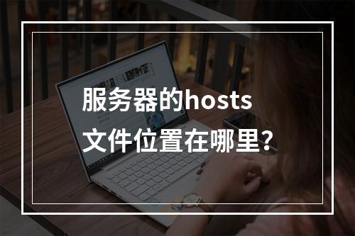 服务器的hosts文件位置在哪里?