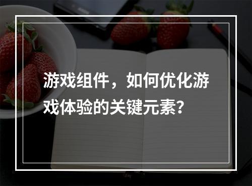 游戏组件,如何优化游戏体验的关键元素?