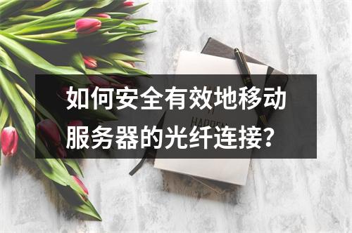 如何安全有效地移动服务器的光纤连接?