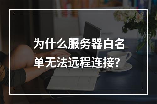 为什么服务器白名单无法远程连接?