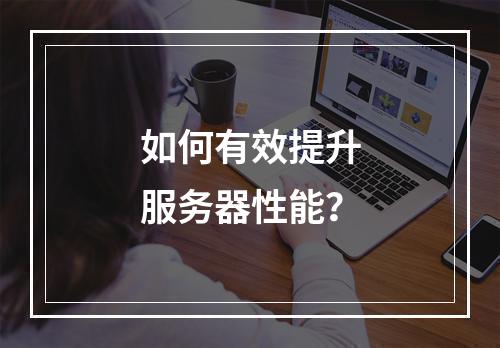 如何有效提升服务器性能?