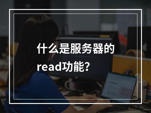 什么是服务器的read功能?
