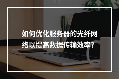 如何优化服务器的光纤网络以提高数据传输效率?