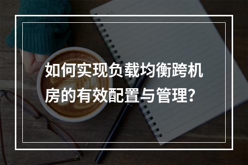 如何实现负载均衡跨机房的有效配置与管理?