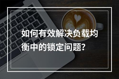 如何有效解决负载均衡中的锁定问题?