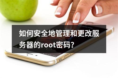 如何安全地管理和更改服务器的root密码?