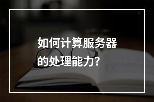如何计算服务器的处理能力?
