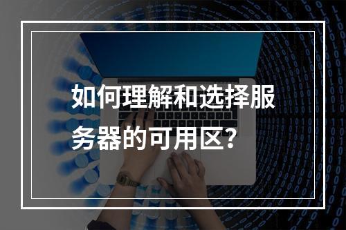 如何理解和选择服务器的可用区?