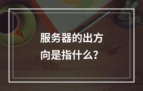 服务器的出方向是指什么?