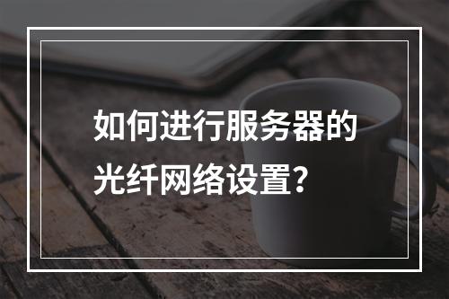 如何进行服务器的光纤网络设置?