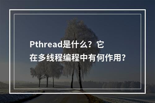 Pthread是什么?它在多线程编程中有何作用?