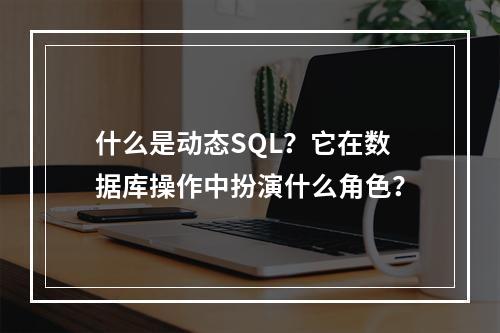 什么是动态SQL?它在数据库操作中扮演什么角色?
