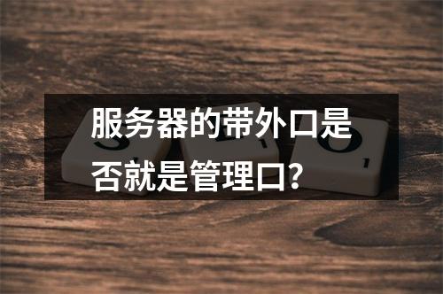 服务器的带外口是否就是管理口?