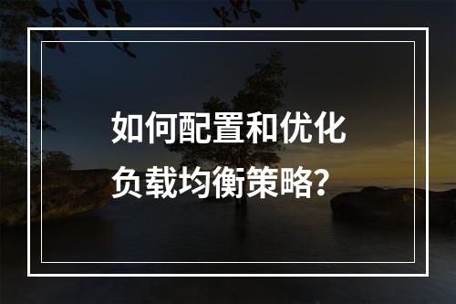 如何配置和优化负载均衡策略?