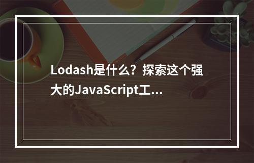 Lodash是什么?探索这个强大的JavaScript工具库!
