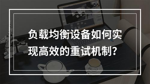 负载均衡设备如何实现高效的重试机制?