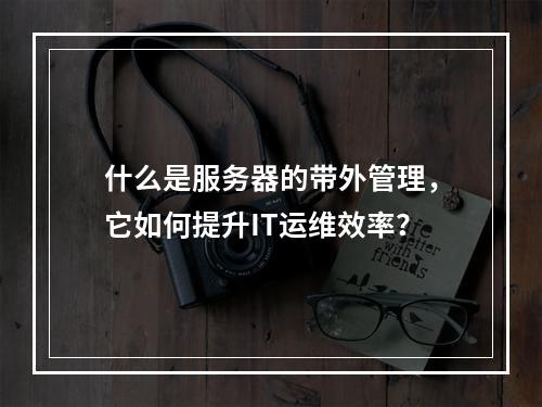 什么是服务器的带外管理,它如何提升IT运维效率?