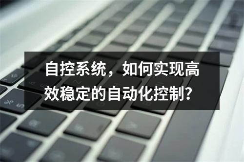 自控系统,如何实现高效稳定的自动化控制?