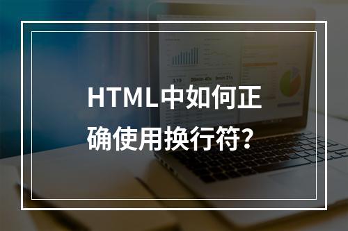 HTML中如何正确使用换行符?