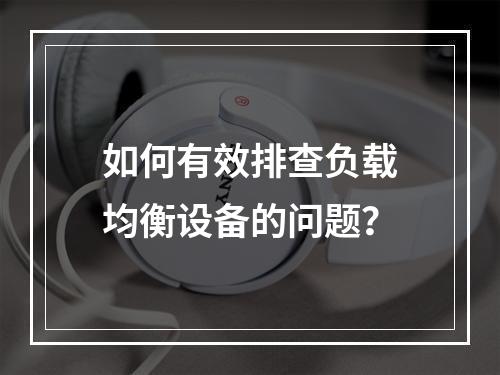 如何有效排查负载均衡设备的问题?