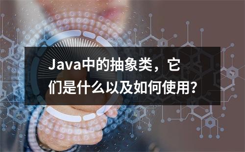 Java中的抽象类,它们是什么以及如何使用?