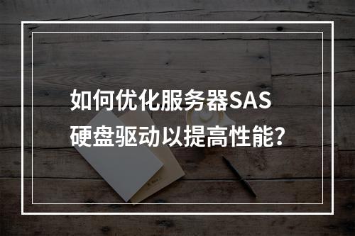 如何优化服务器SAS硬盘驱动以提高性能?