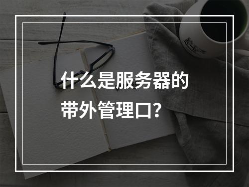 什么是服务器的带外管理口?