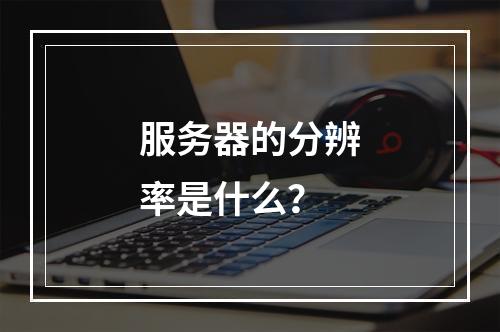 服务器的分辨率是什么?