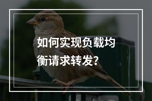如何实现负载均衡请求转发?