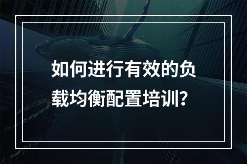 如何进行有效的负载均衡配置培训?